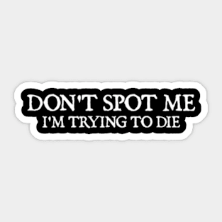 Don't Spot Me, I'm Trying to Die - Bodybuilding Lifting Sticker